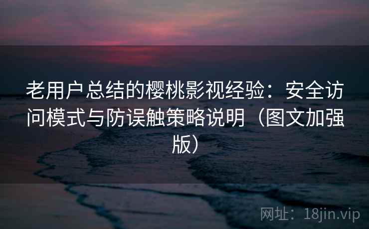 老用户总结的樱桃影视经验：安全访问模式与防误触策略说明（图文加强版）
