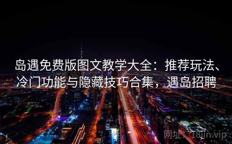 岛遇免费版图文教学大全：推荐玩法、冷门功能与隐藏技巧合集，遇岛招聘