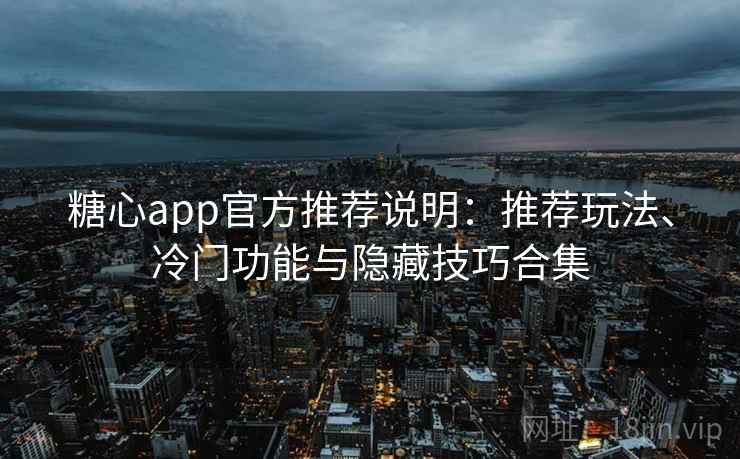 糖心app官方推荐说明：推荐玩法、冷门功能与隐藏技巧合集