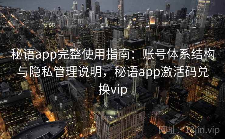秘语app完整使用指南：账号体系结构与隐私管理说明，秘语app激活码兑换vip