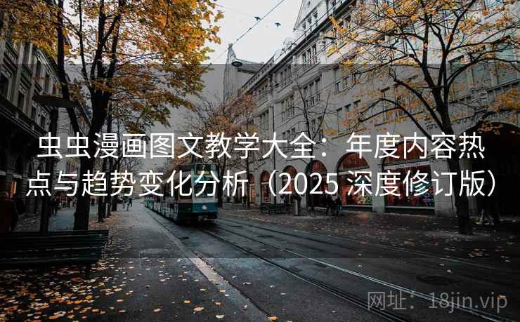 虫虫漫画图文教学大全：年度内容热点与趋势变化分析（2025 深度修订版）