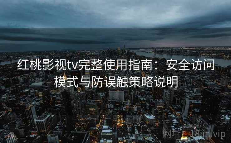 红桃影视tv完整使用指南：安全访问模式与防误触策略说明
