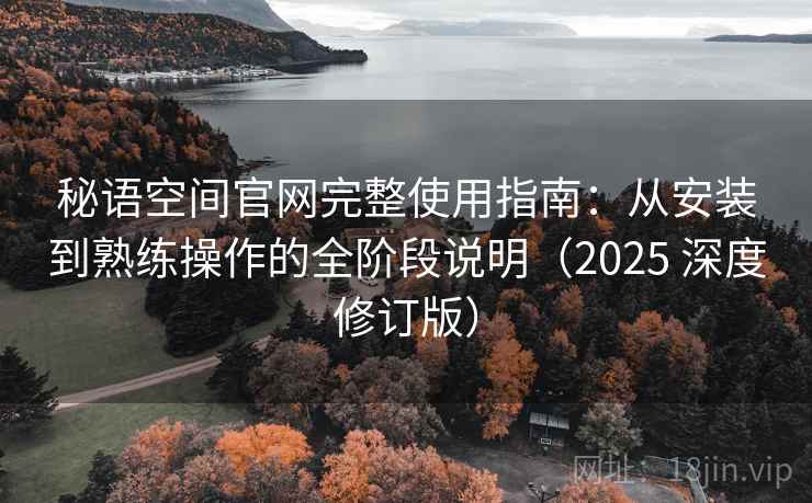 秘语空间官网完整使用指南：从安装到熟练操作的全阶段说明（2025 深度修订版）