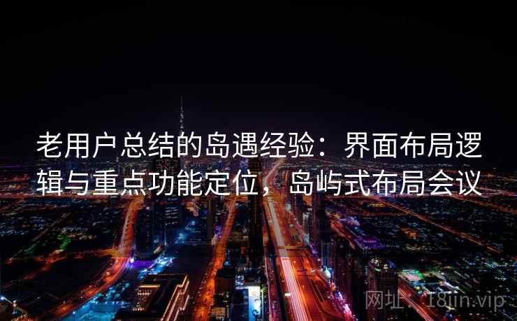 老用户总结的岛遇经验：界面布局逻辑与重点功能定位，岛屿式布局会议