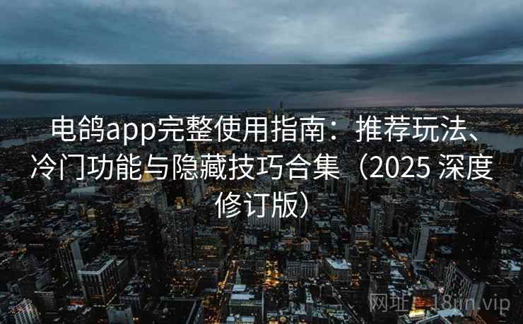 电鸽app完整使用指南：推荐玩法、冷门功能与隐藏技巧合集（2025 深度修订版）