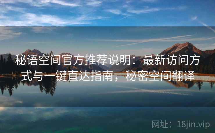 秘语空间官方推荐说明：最新访问方式与一键直达指南，秘密空间翻译