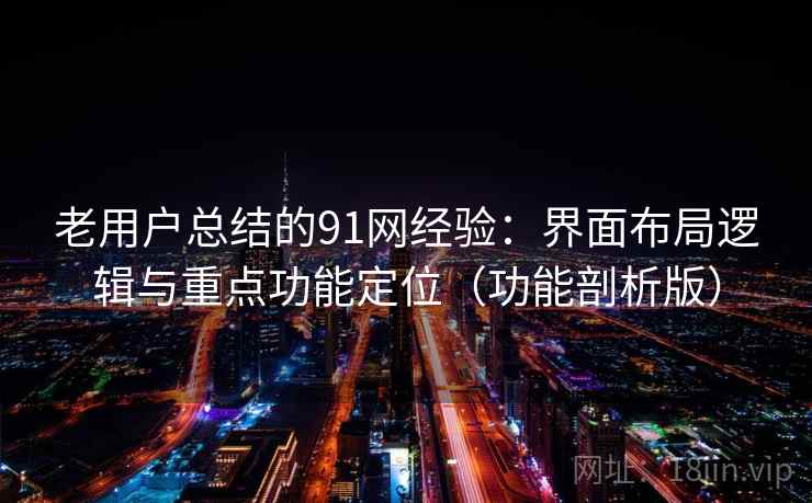 老用户总结的91网经验：界面布局逻辑与重点功能定位（功能剖析版）