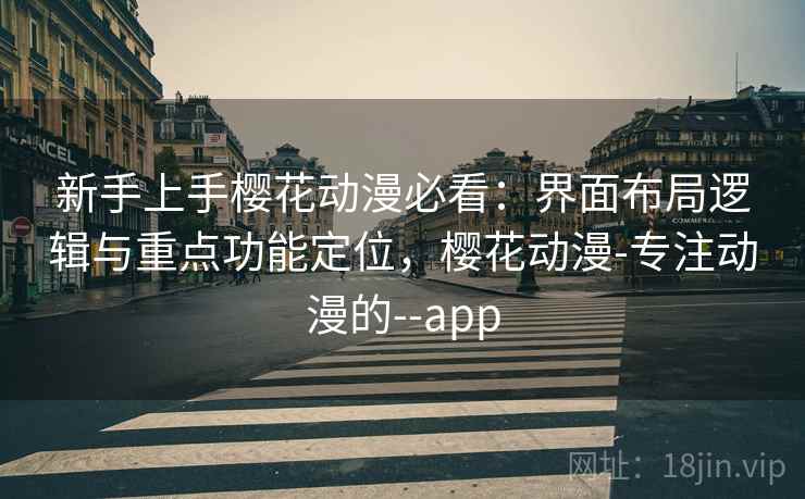 新手上手樱花动漫必看：界面布局逻辑与重点功能定位，樱花动漫-专注动漫的--app