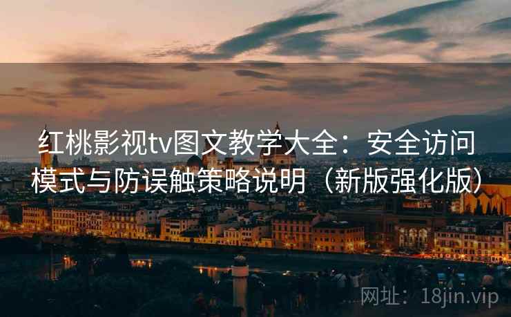 红桃影视tv图文教学大全：安全访问模式与防误触策略说明（新版强化版）