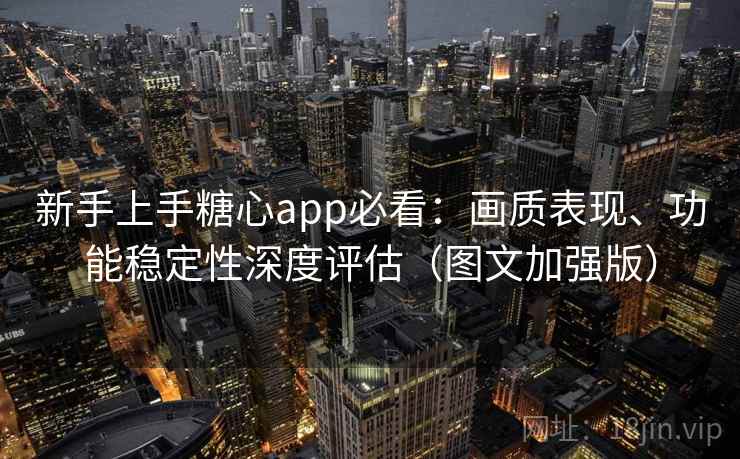 新手上手糖心app必看：画质表现、功能稳定性深度评估（图文加强版）