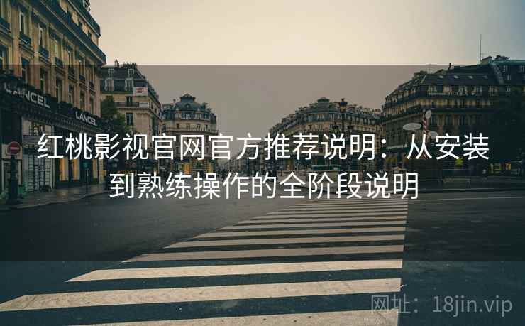 红桃影视官网官方推荐说明：从安装到熟练操作的全阶段说明