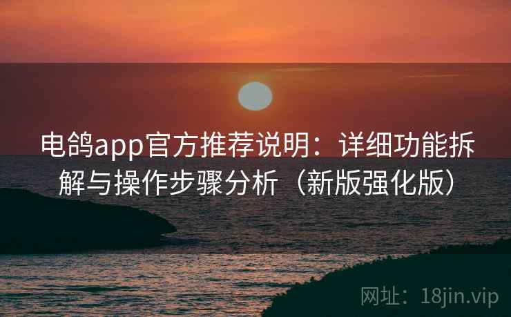 电鸽app官方推荐说明：详细功能拆解与操作步骤分析（新版强化版）