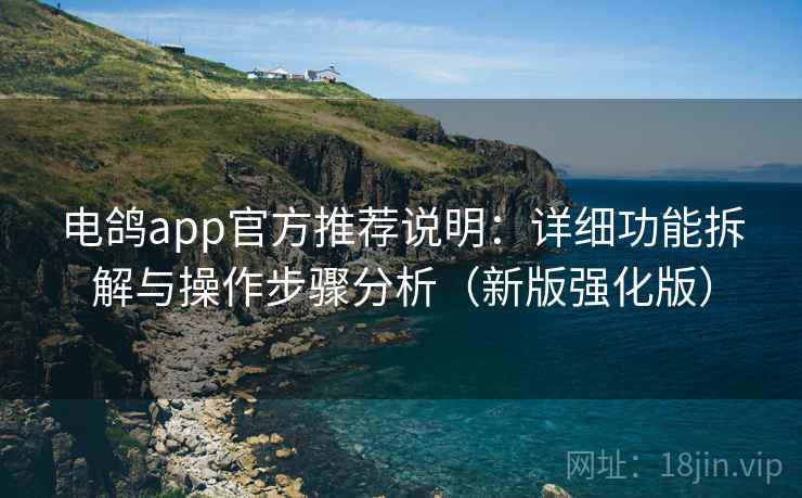 电鸽app官方推荐说明：详细功能拆解与操作步骤分析（新版强化版）