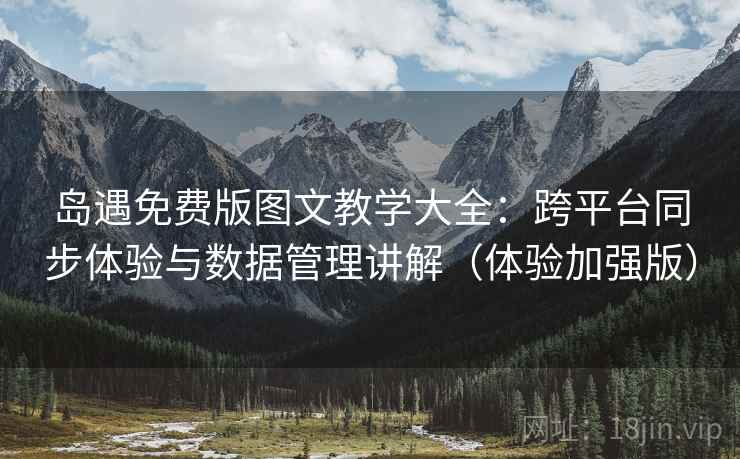 岛遇免费版图文教学大全：跨平台同步体验与数据管理讲解（体验加强版）