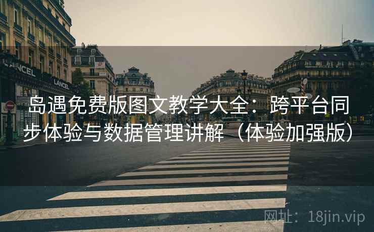岛遇免费版图文教学大全：跨平台同步体验与数据管理讲解（体验加强版）