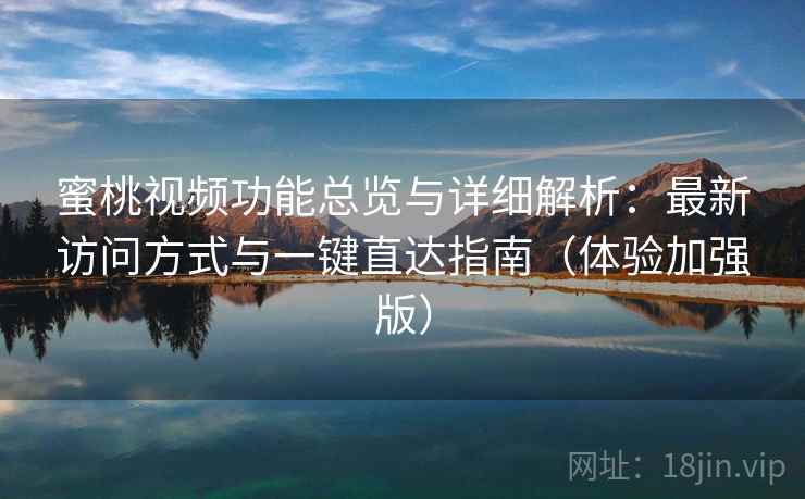 蜜桃视频功能总览与详细解析：最新访问方式与一键直达指南（体验加强版）