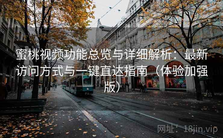 蜜桃视频功能总览与详细解析：最新访问方式与一键直达指南（体验加强版）