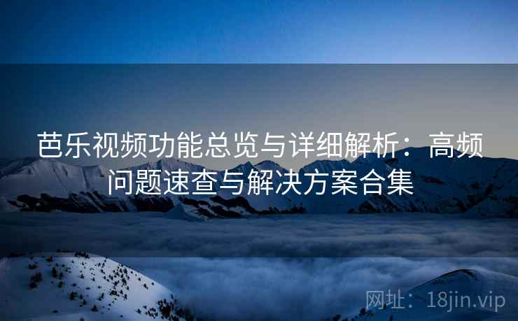 芭乐视频功能总览与详细解析：高频问题速查与解决方案合集