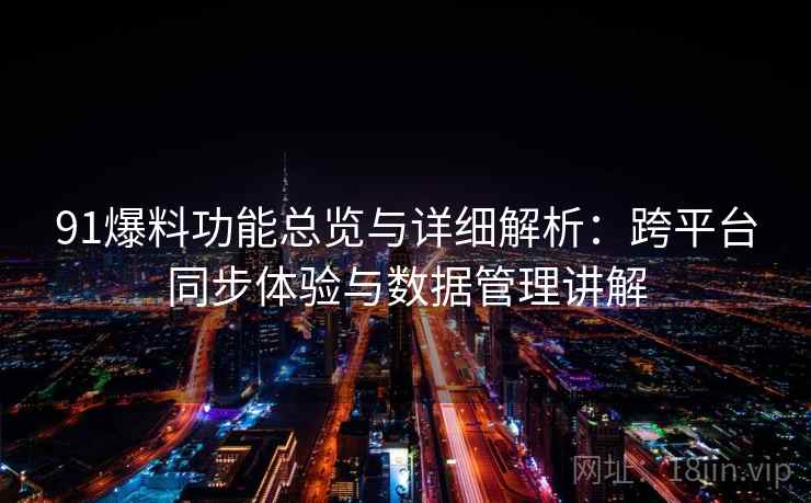 91爆料功能总览与详细解析：跨平台同步体验与数据管理讲解