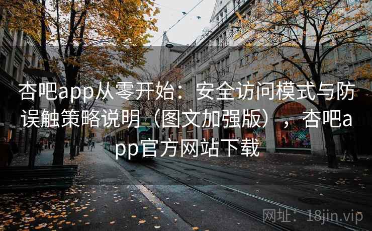 杏吧app从零开始：安全访问模式与防误触策略说明（图文加强版），杏吧app官方网站下载