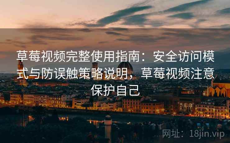 草莓视频完整使用指南：安全访问模式与防误触策略说明，草莓视频注意保护自己