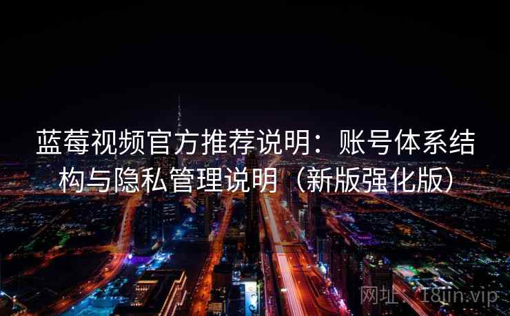 蓝莓视频官方推荐说明：账号体系结构与隐私管理说明（新版强化版）