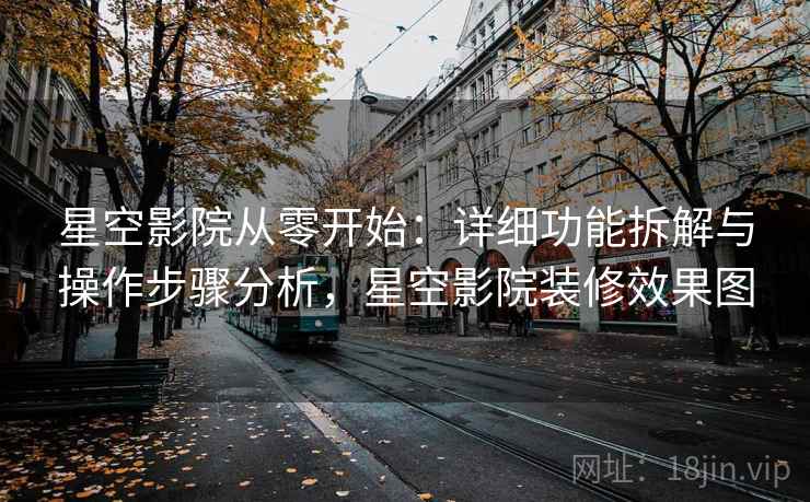 星空影院从零开始：详细功能拆解与操作步骤分析，星空影院装修效果图