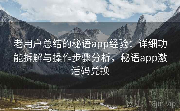 老用户总结的秘语app经验：详细功能拆解与操作步骤分析，秘语app激活码兑换