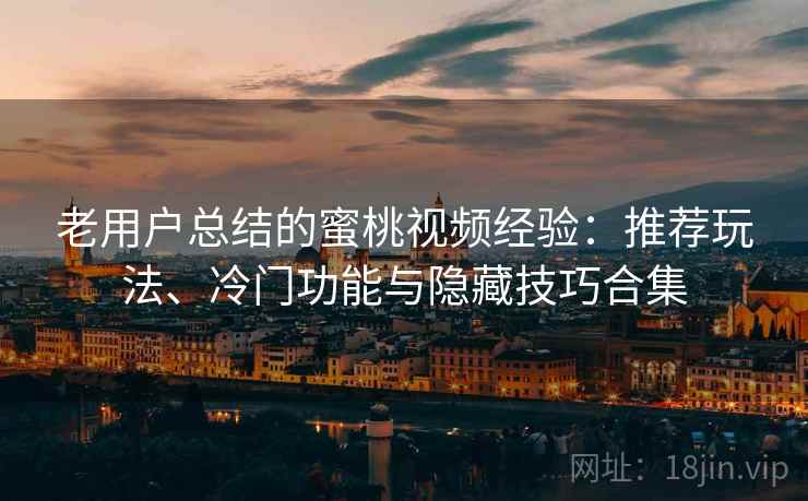 老用户总结的蜜桃视频经验：推荐玩法、冷门功能与隐藏技巧合集