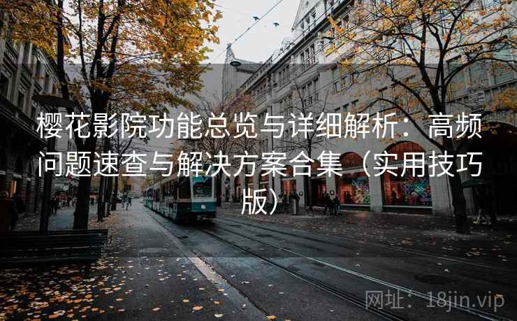 樱花影院功能总览与详细解析：高频问题速查与解决方案合集（实用技巧版）