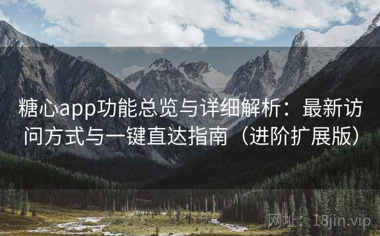 糖心app功能总览与详细解析：最新访问方式与一键直达指南（进阶扩展版）