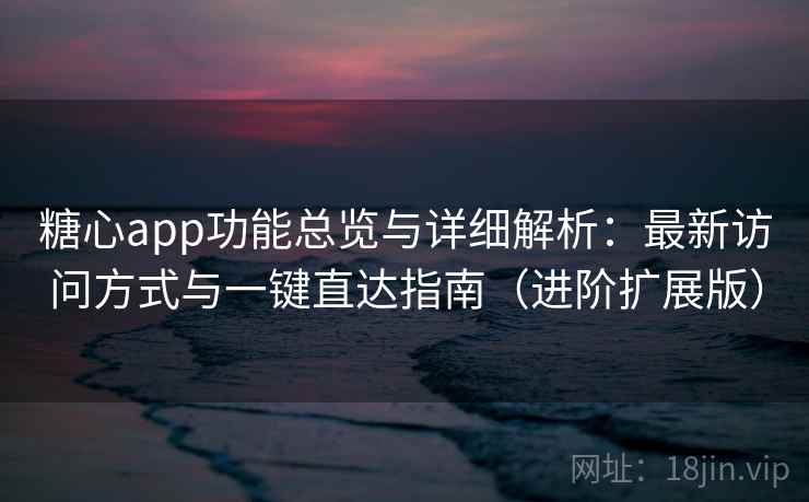 糖心app功能总览与详细解析：最新访问方式与一键直达指南（进阶扩展版）