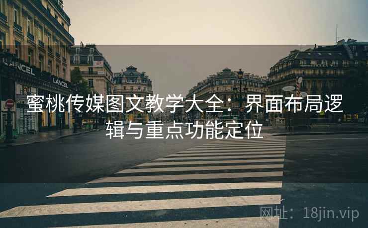 蜜桃传媒图文教学大全：界面布局逻辑与重点功能定位