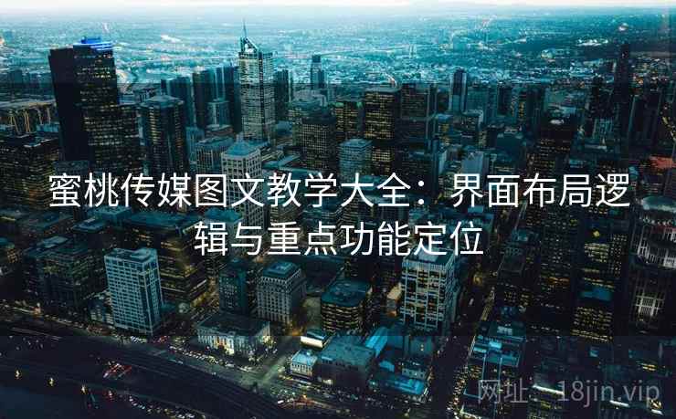 蜜桃传媒图文教学大全：界面布局逻辑与重点功能定位