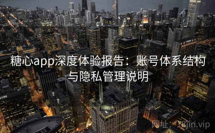 糖心app深度体验报告：账号体系结构与隐私管理说明