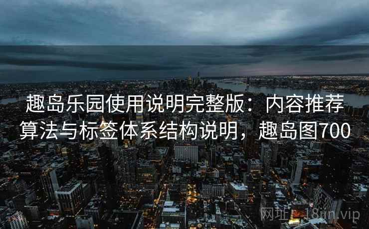 趣岛乐园使用说明完整版：内容推荐算法与标签体系结构说明，趣岛图700