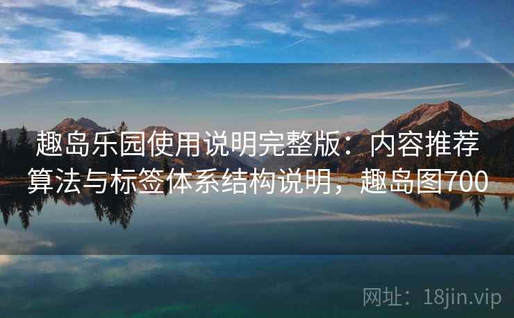 趣岛乐园使用说明完整版：内容推荐算法与标签体系结构说明，趣岛图700