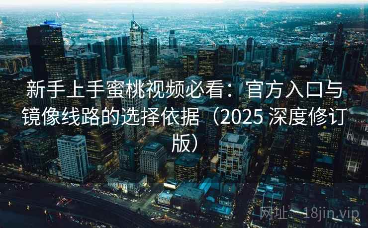 新手上手蜜桃视频必看：官方入口与镜像线路的选择依据（2025 深度修订版）