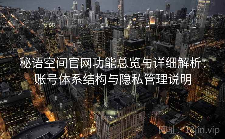秘语空间官网功能总览与详细解析：账号体系结构与隐私管理说明