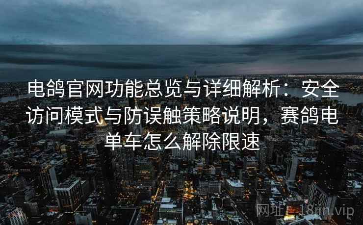 电鸽官网功能总览与详细解析：安全访问模式与防误触策略说明，赛鸽电单车怎么解除限速