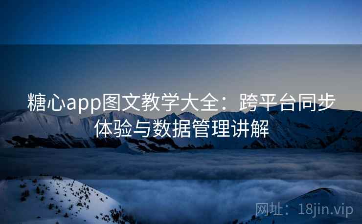 糖心app图文教学大全：跨平台同步体验与数据管理讲解