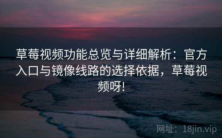 草莓视频功能总览与详细解析：官方入口与镜像线路的选择依据，草莓视频呀!
