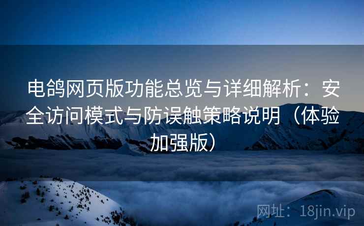 电鸽网页版功能总览与详细解析：安全访问模式与防误触策略说明（体验加强版）