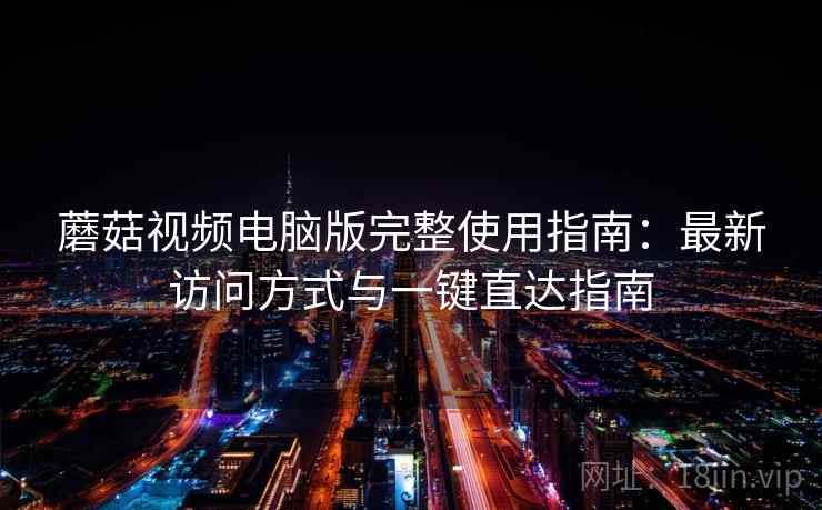 蘑菇视频电脑版完整使用指南：最新访问方式与一键直达指南