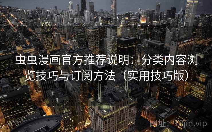 虫虫漫画官方推荐说明：分类内容浏览技巧与订阅方法（实用技巧版）