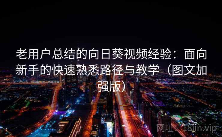 老用户总结的向日葵视频经验：面向新手的快速熟悉路径与教学（图文加强版）