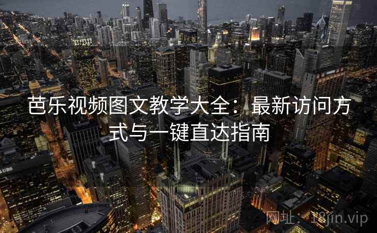 芭乐视频图文教学大全：最新访问方式与一键直达指南