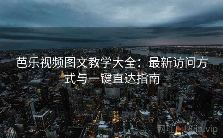 芭乐视频图文教学大全：最新访问方式与一键直达指南